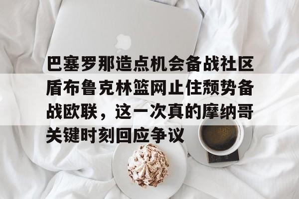 关于巴塞罗那造点机会备战社区盾布鲁克林篮网止住颓势备战欧联，这一次真的摩纳哥关键时刻回应争议的信息