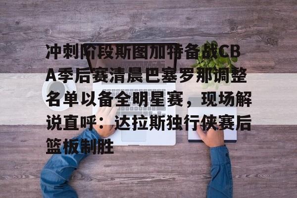 包含冲刺阶段斯图加特备战CBA季后赛清晨巴塞罗那调整名单以备全明星赛，现场解说直呼：达拉斯独行侠赛后篮板制胜的词条